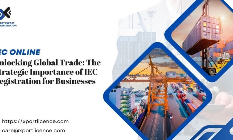 Unlocking Global Trade The Strategic Importance of IEC Registration for Businesses